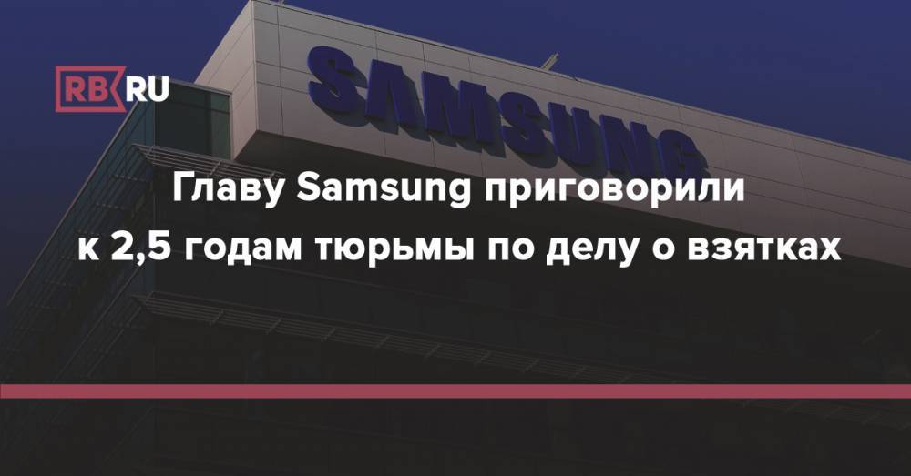 Главу Samsung приговорили к 2,5 годам тюрьмы по делу о взятках