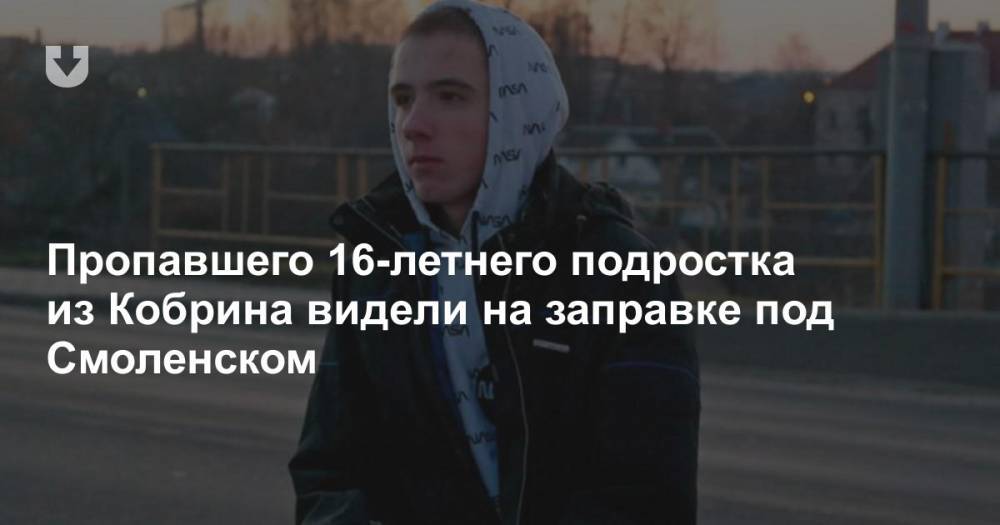 Пропавшего 16-летнего подростка из Кобрина видели на заправке под Смоленском
