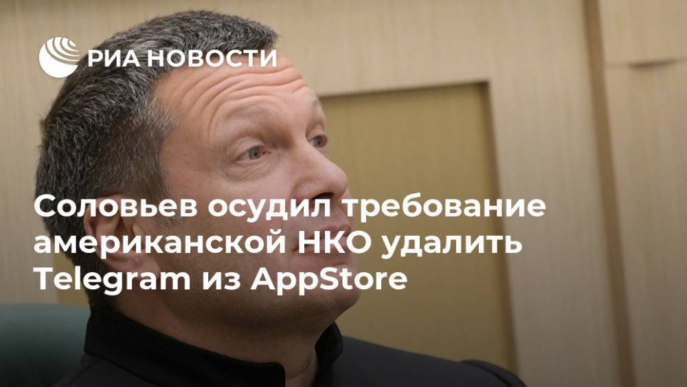 Соловьев осудил требование американской НКО удалить Telegram из AppStore