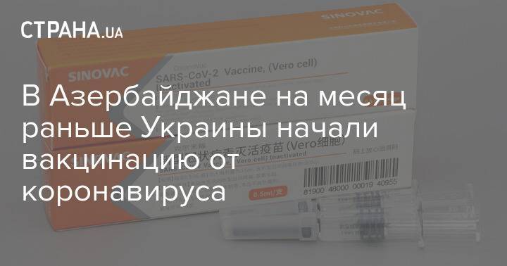 В Азербайджане на месяц раньше Украины начали вакцинацию от коронавируса