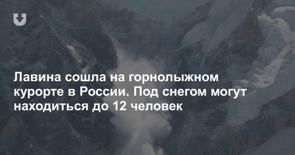 Лавина сошла на горнолыжном курорте в России. Под снегом могут находиться до 12 человек