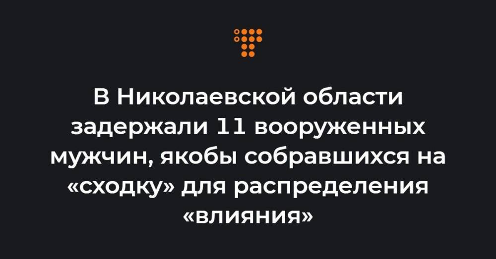 В Николаевской области задержали 11 вооруженных мужчин, якобы собравшихся на «сходку» для распределения «влияния»