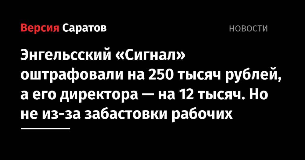 Энгельсский «Сигнал» оштрафовали на 250 тысяч рублей, а его директора — на 12 тысяч. Но не из-за забастовки рабочих