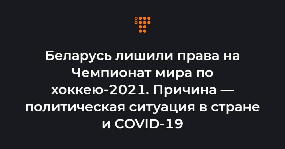 Беларусь лишили права на Чемпионат мира по хоккею-2021. Причина — политическая ситуация в стране и COVID-19