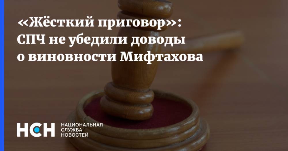 «Жёсткий приговор»: СПЧ не убедили доводы о виновности Мифтахова
