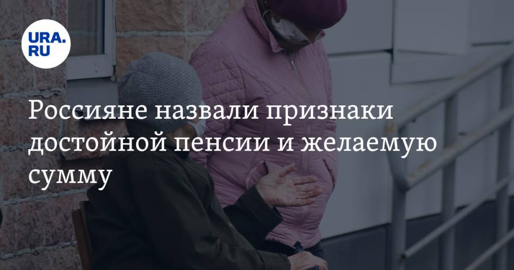 Россияне назвали признаки достойной пенсии и желаемую сумму