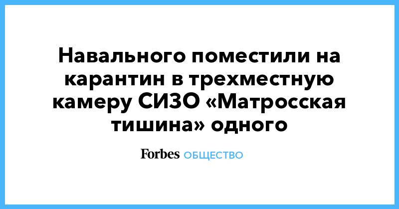 Навального поместили на карантин в трехместную камеру СИЗО «Матросская тишина» одного