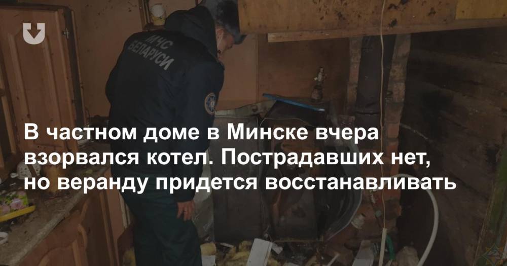 В частном доме в Минске вчера взорвался котел. Пострадавших нет, но веранду придется восстанавливать