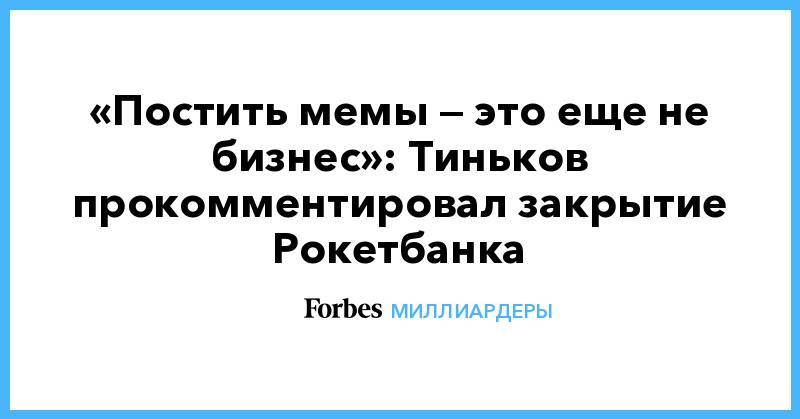 «Постить мемы — это еще не бизнес»: Тиньков прокомментировал закрытие Рокетбанка