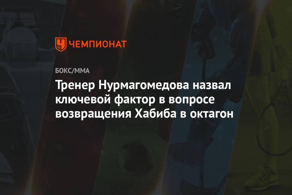 Тренер Нурмагомедова назвал ключевой фактор в вопросе возвращения Хабиба в октагон