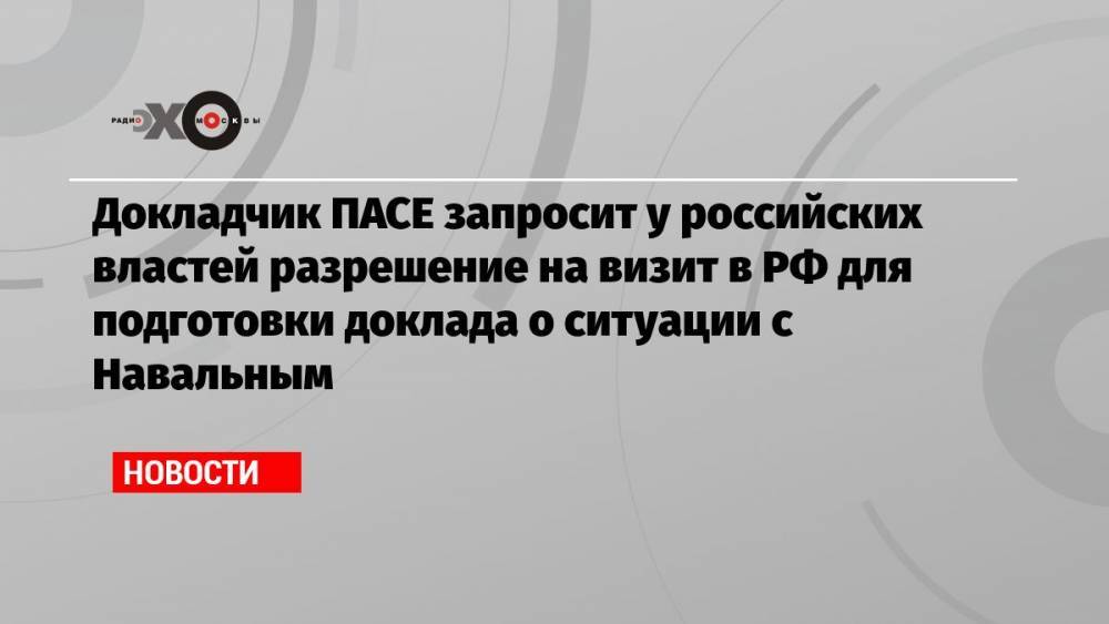 Докладчик ПАСЕ запросит у российских властей разрешение на визит в РФ для подготовки доклада о ситуации с Навальным