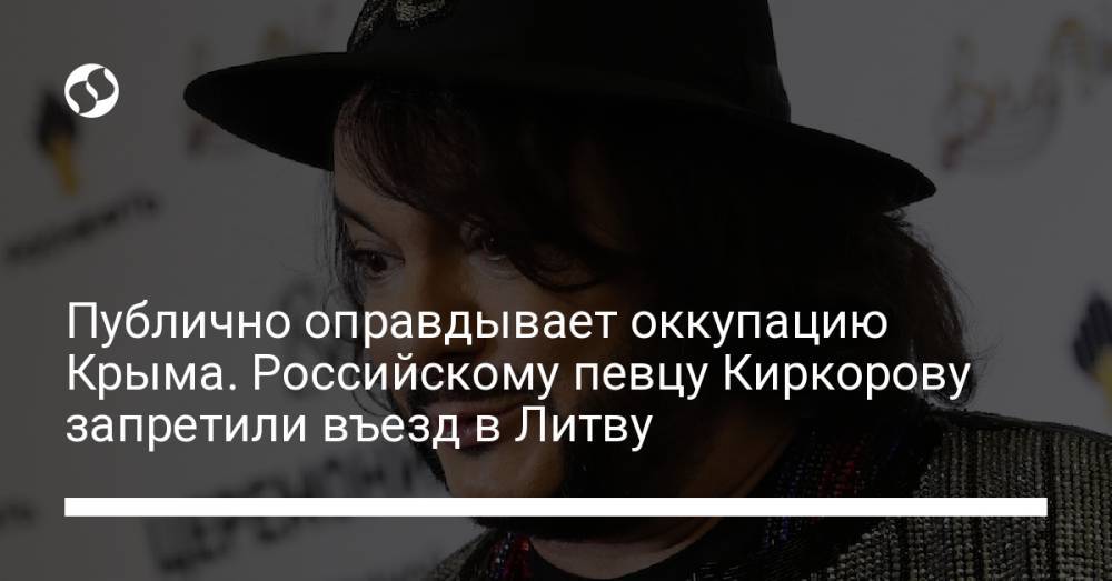 Публично оправдывает оккупацию Крыма. Российскому певцу Киркорову запретили въезд в Литву