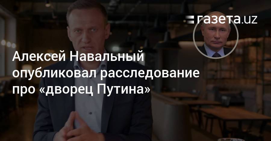 Алексей Навальный опубликовал расследование про «дворец Путина»
