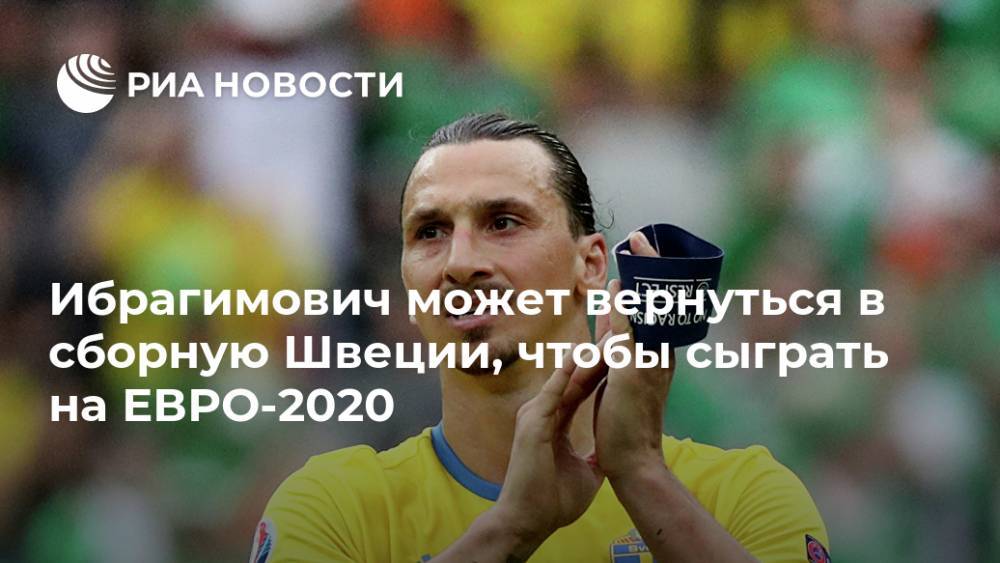 Ибрагимович может вернуться в сборную Швеции, чтобы сыграть на ЕВРО-2020