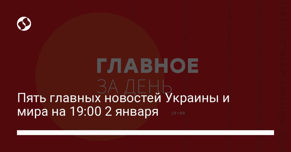 Пять главных новостей Украины и мира на 19:00 2 января