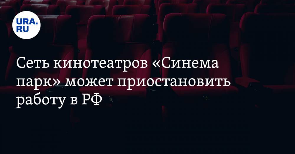 Сеть кинотеатров «Синема парк» может приостановить работу в РФ