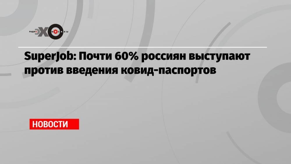SuperJob: Почти 60% россиян выступают против введения ковид-паспортов