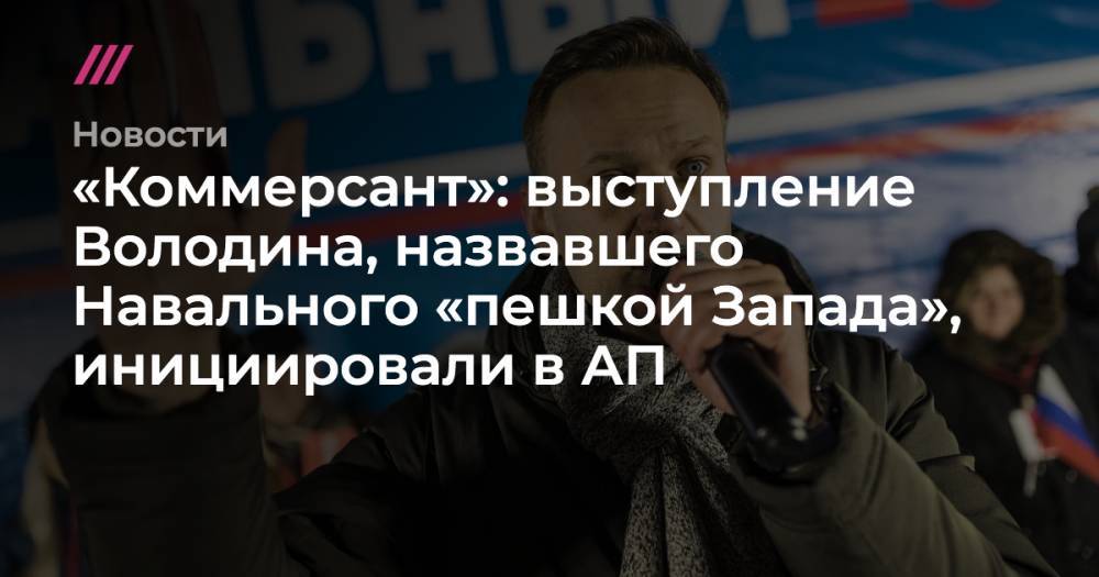 «Коммерсант»: выступление Володина, назвавшего Навального «пешкой Запада», инициировали в АП