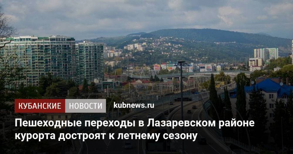 Пешеходные переходы в Лазаревском районе курорта достроят к летнему сезону