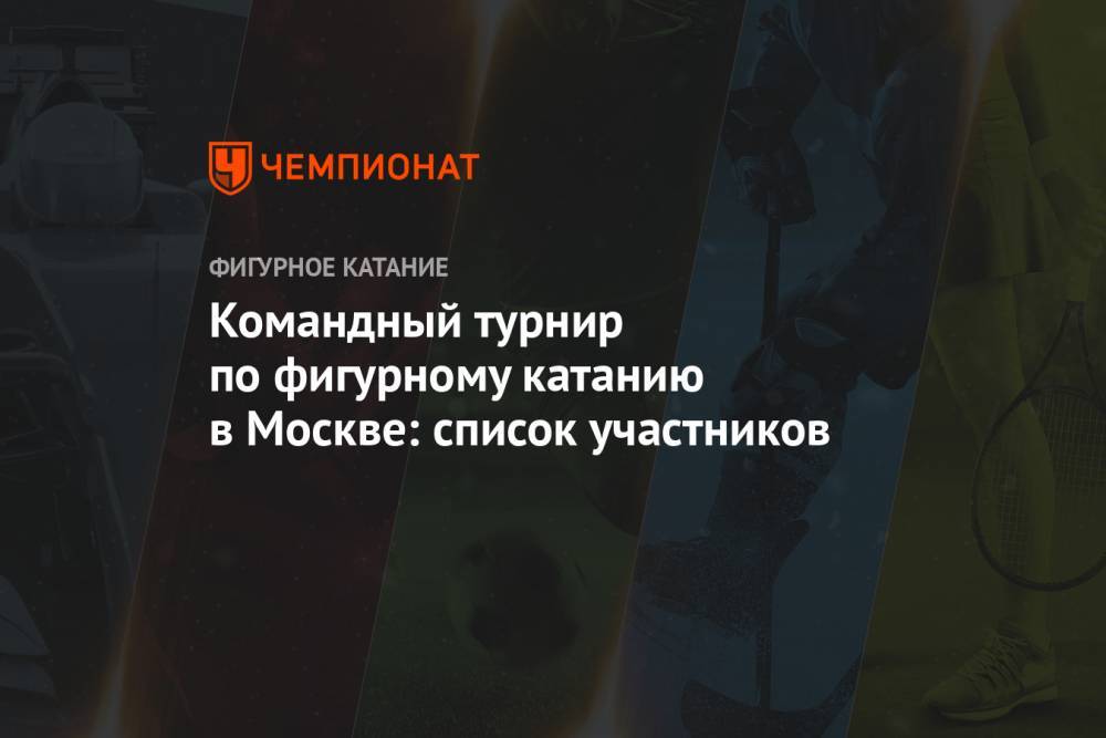 Командный турнир по фигурному катанию в Москве: список участников