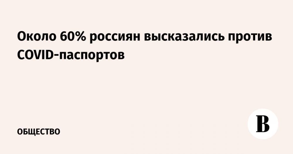 Около 60% россиян высказались против COVID-паспортов