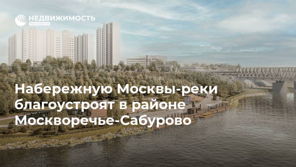 Набережную Москвы-реки благоустроят в районе Москворечье-Сабурово