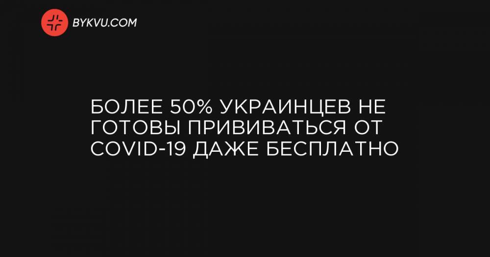 Более 50% украинцев не готовы прививаться от COVID-19 даже бесплатно