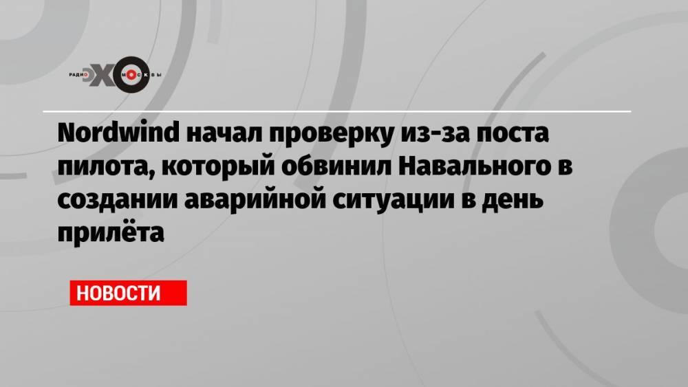 Nordwind начал проверку из-за поста пилота, который обвинил Навального в создании аварийной ситуации в день прилёта