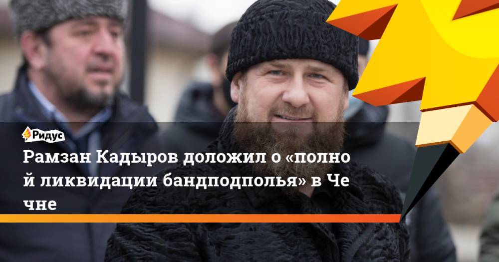 Рамзан Кадыров доложил о«полной ликвидации бандподполья» вЧечне
