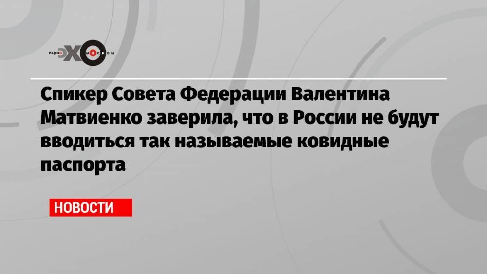 Спикер Совета Федерации Валентина Матвиенко заверила, что в России не будут вводиться так называемые ковидные паспорта