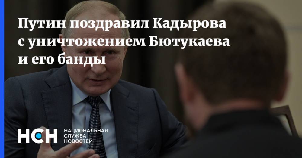 Путин поздравил Кадырова с уничтожением Бютукаева и его банды