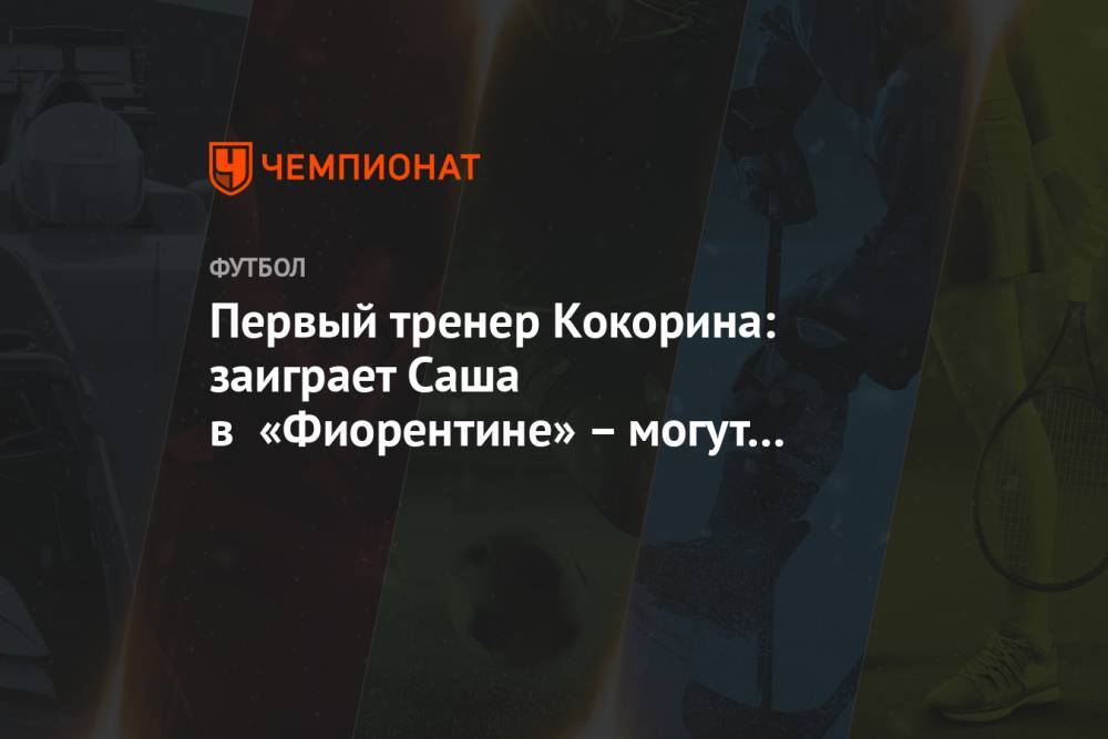 Первый тренер Кокорина: заиграет Саша в «Фиорентине» – могут и другие заинтересоваться