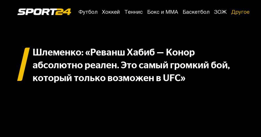 Шлеменко: «Реванш Хабиб – Конор абсолютно реален. Это самый громкий бой, который только возможен в UFC»