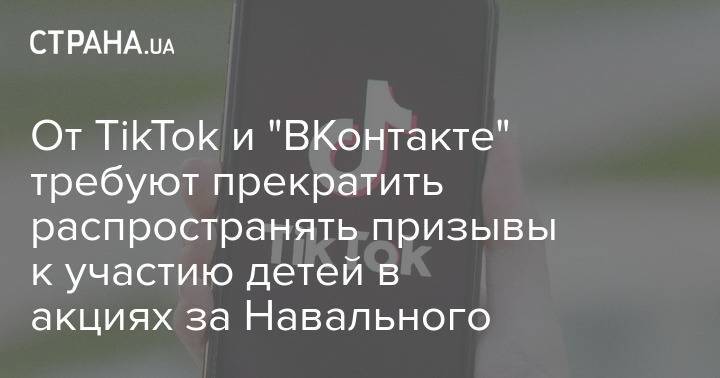 От TikTok и "ВКонтакте" требуют прекратить распространять призывы к участию детей в акциях за Навального