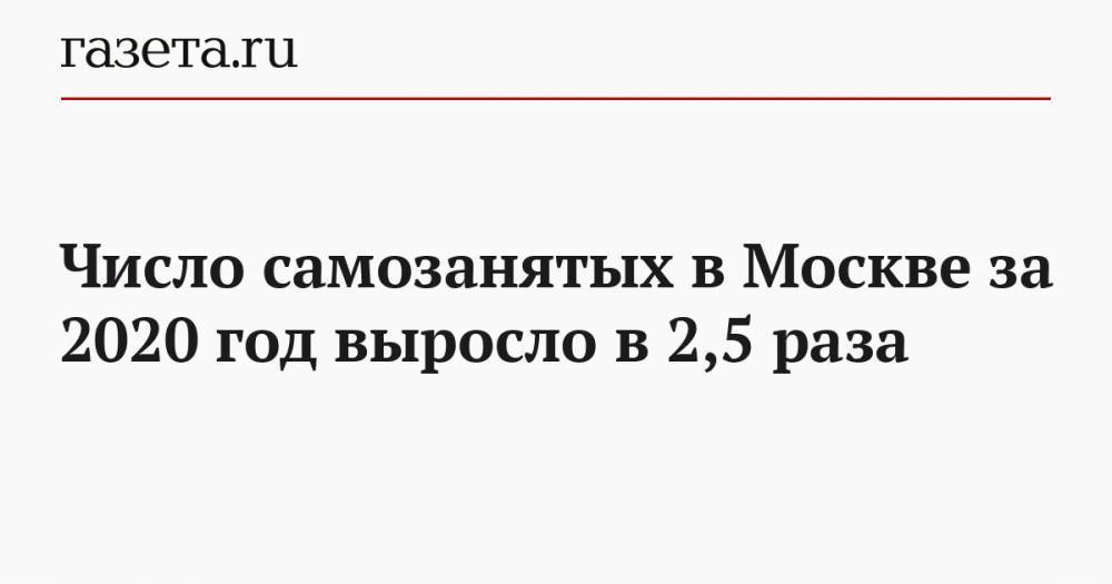Число самозанятых в Москве за 2020 год выросло в 2,5 раза
