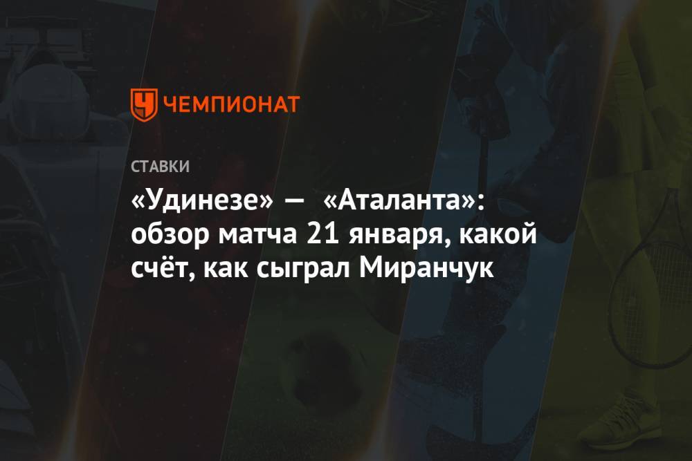 «Удинезе» — «Аталанта»: обзор матча 21 января, какой счёт, как сыграл Миранчук