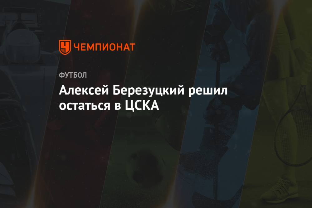 Алексей Березуцкий решил остаться в ЦСКА