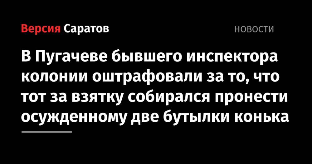 В Пугачеве бывшего инспектора колонии оштрафовали за то, что тот за взятку собирался пронести осужденному две бутылки конька