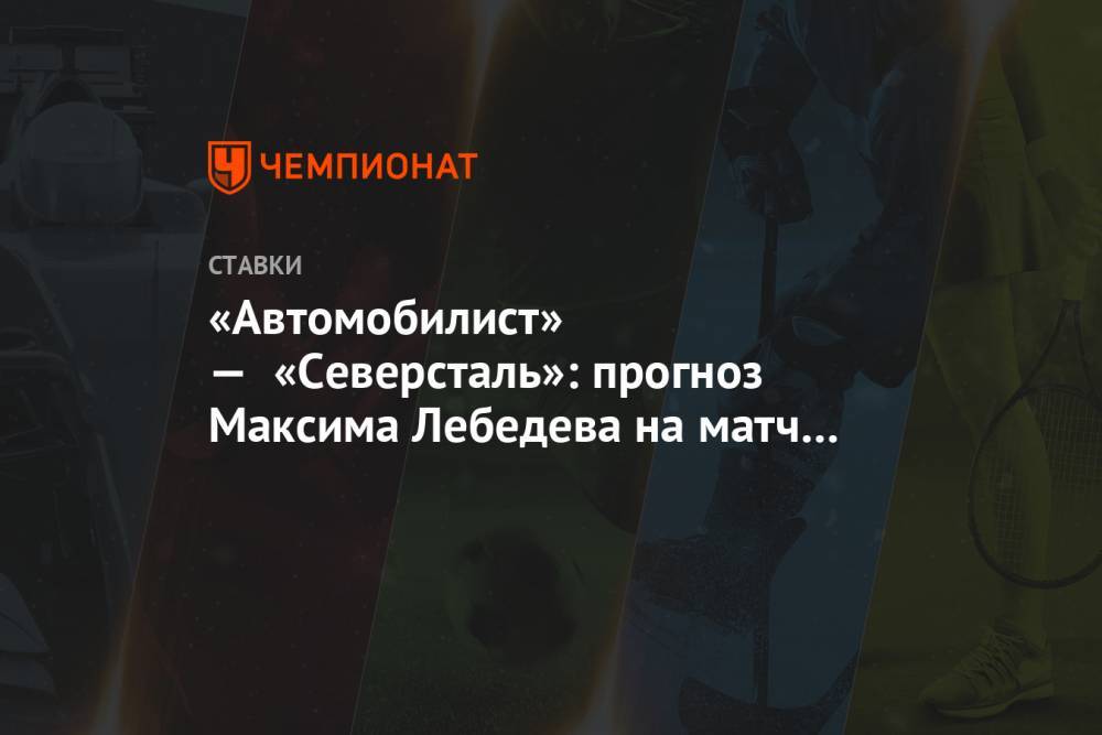«Автомобилист» — «Северсталь»: прогноз Максима Лебедева на матч КХЛ