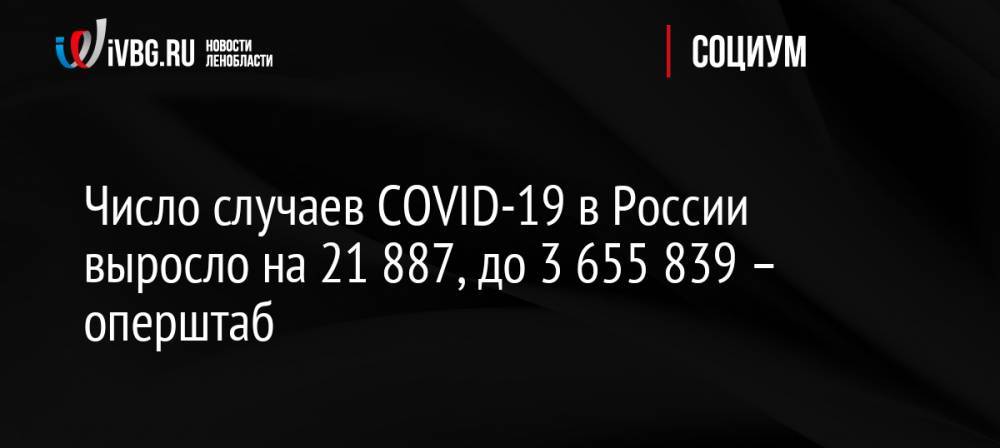 Число случаев COVID-19 в России выросло на 21 887, до 3 655 839 – оперштаб