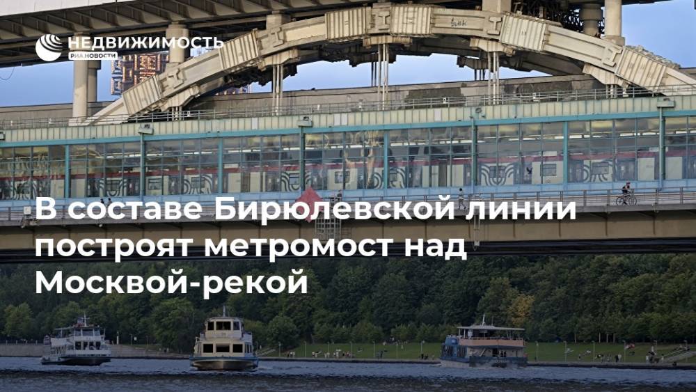 В составе Бирюлевской линии построят метромост над Москвой-рекой