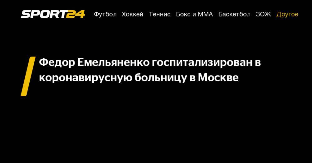 Федор Емельяненко госпитализирован в коронавирусную больницу в Москве