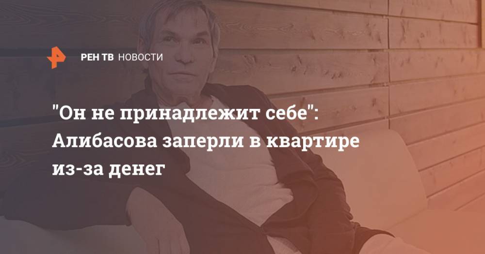 "Он не принадлежит себе": Алибасова заперли в квартире из-за денег