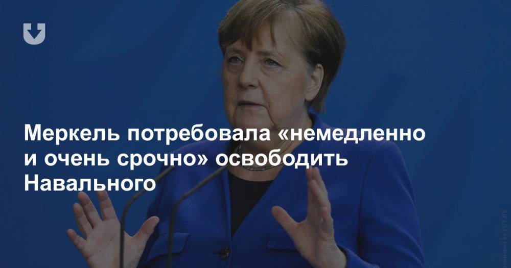 Меркель потребовала «немедленно и очень срочно» освободить Навального