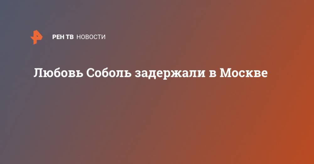 Любовь Соболь задержали в Москве