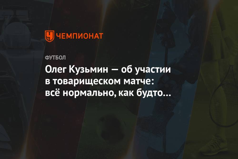 Олег Кузьмин — об участии в товарищеском матче: всё нормально, как будто и не уходил
