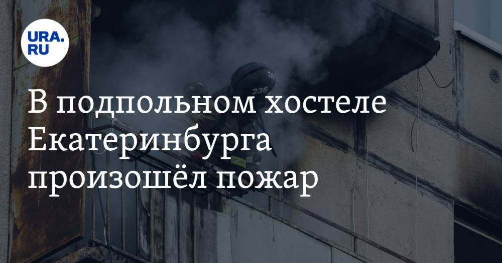 В подпольном хостеле Екатеринбурга произошёл пожар. Есть пострадавшие