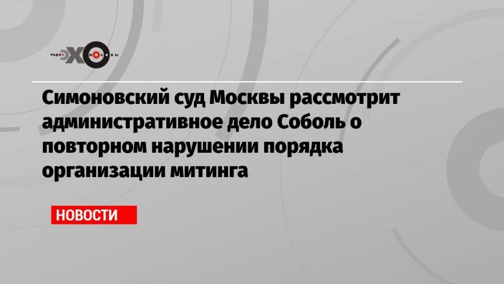 Симоновский суд Москвы рассмотрит административное дело Соболь о повторном нарушении порядка организации митинга
