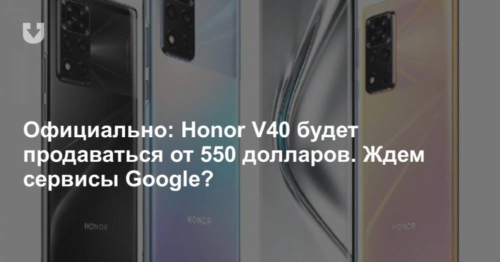 Официально: Honor V40 будет продаваться от 550 долларов. Ждем сервисы Google?