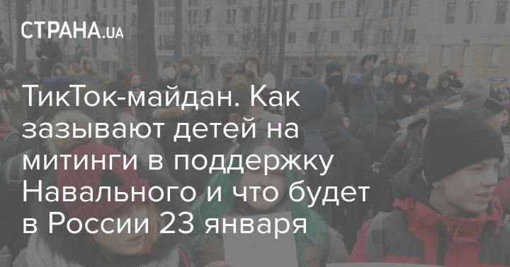 ТикТок-майдан. Как зазывают детей на митинги в поддержку Навального и что будет в России 23 января